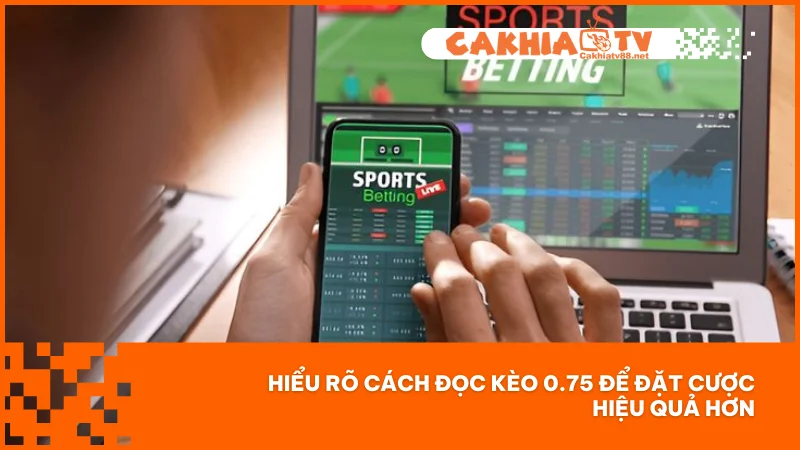 Hiểu rõ cách đọc kèo 0.75 để đặt cược hiệu quả hơn