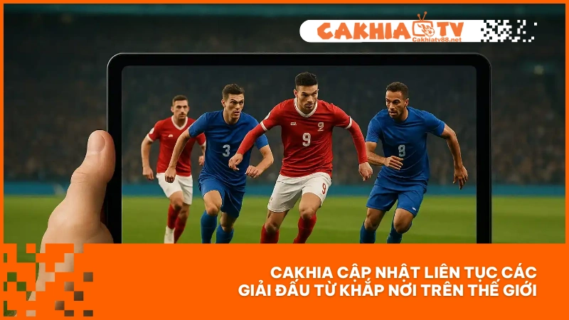 CakhiaTV88 | Trang Web Trực Tiếp Link Full HD, Không Quảng Cáo, Không Gián Đoạn 6 Cakhia cập nhật liên tục các giải đấu từ khắp nơi trên thế giới