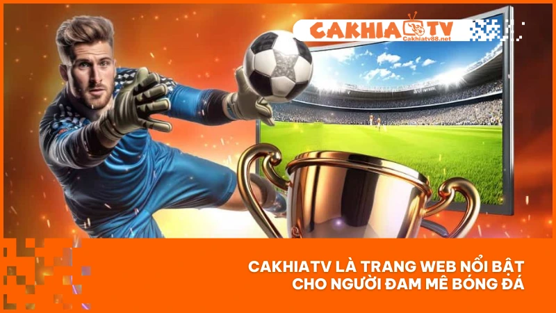 CakhiaTV88 | Trang Web Trực Tiếp Link Full HD, Không Quảng Cáo, Không Gián Đoạn 4 CakhiaTV là trang web nổi bật cho người đam mê bóng đá